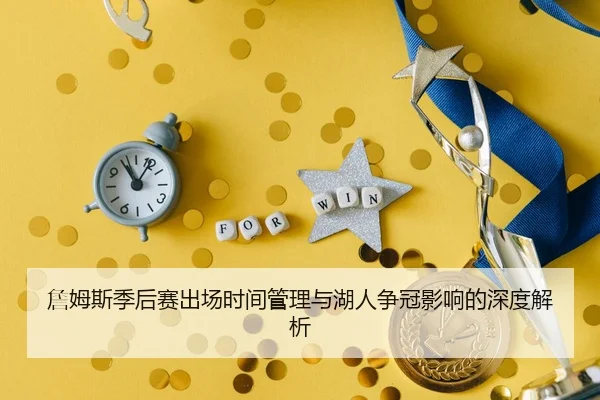 詹姆斯季后赛出场时间管理与湖人争冠影响的深度解析