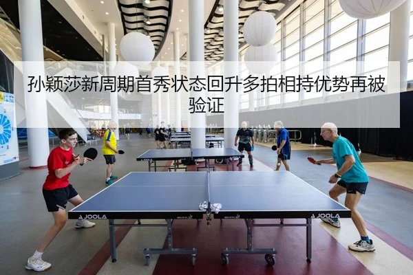 孙颖莎新周期首秀状态回升多拍相持优势再被验证
